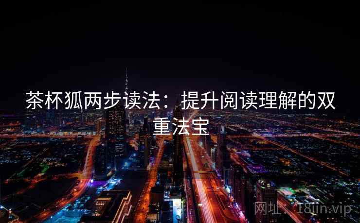 茶杯狐两步读法：提升阅读理解的双重法宝