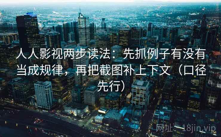 人人影视两步读法：先抓例子有没有当成规律，再把截图补上下文（口径先行）