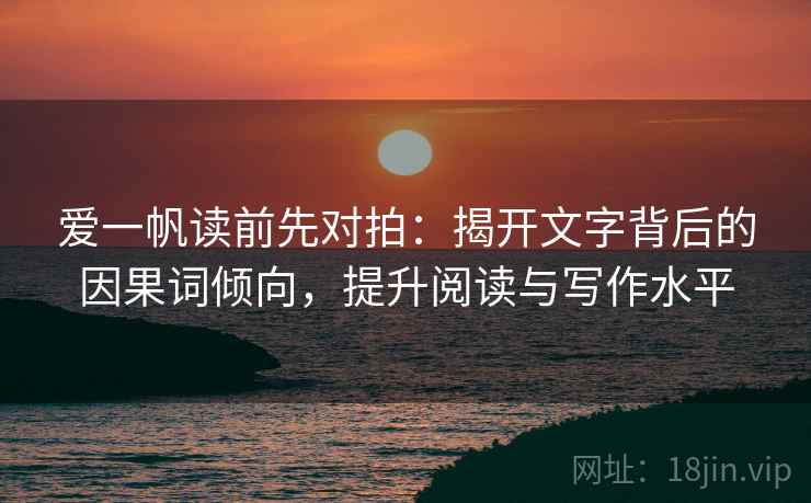 爱一帆读前先对拍：揭开文字背后的因果词倾向，提升阅读与写作水平