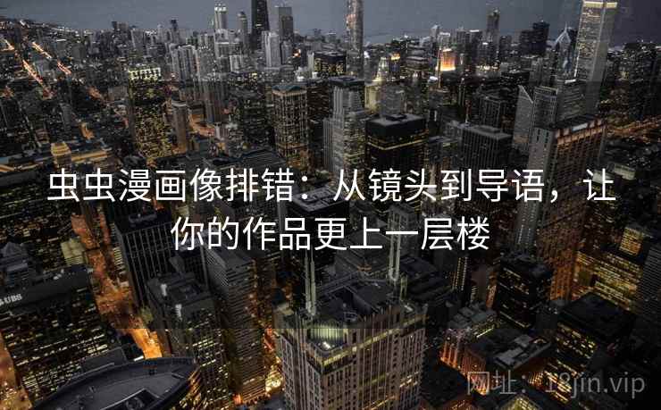虫虫漫画像排错：从镜头到导语，让你的作品更上一层楼