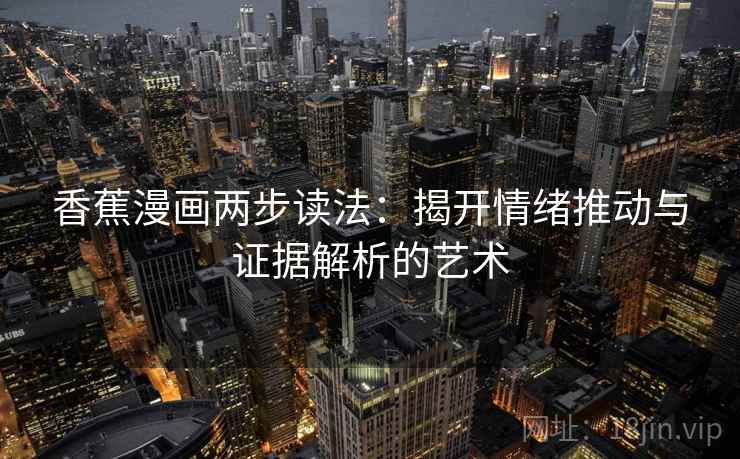 香蕉漫画两步读法:揭开情绪推动与证据解析的艺术 香蕉漫画两步读法:揭开情绪推动与证据解析的艺术