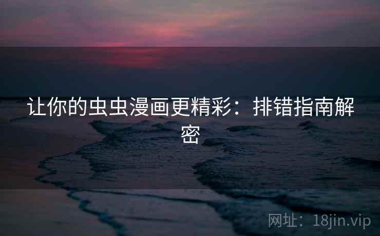 让你的虫虫漫画更精彩：排错指南解密