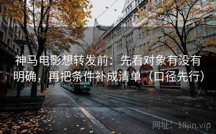 神马电影想转发前:先看对象有没有明确,再把条件补成清单(口径先行) 神马电影想转发前:先看对象有没有明确,再把条件补成清单(口径先行)