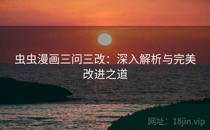 虫虫漫画三问三改：深入解析与完美改进之道