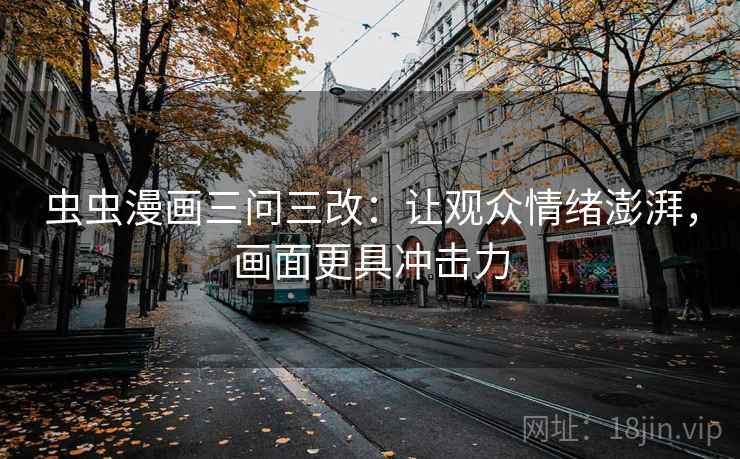 虫虫漫画三问三改:让观众情绪澎湃,画面更具冲击力 虫虫漫画三问三改:让观众情绪澎湃,画面更具冲击力