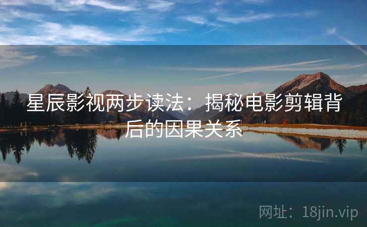 星辰影视两步读法：揭秘电影剪辑背后的因果关系
