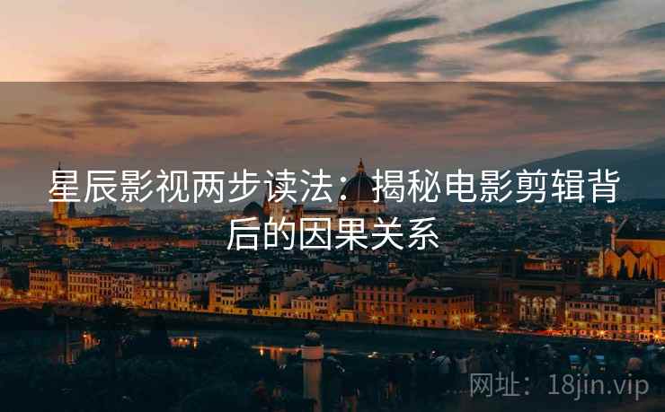 星辰影视两步读法：揭秘电影剪辑背后的因果关系