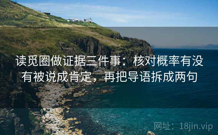 读觅圈做证据三件事：核对概率有没有被说成肯定，再把导语拆成两句