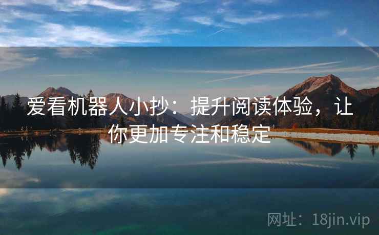 爱看机器人小抄：提升阅读体验，让你更加专注和稳定