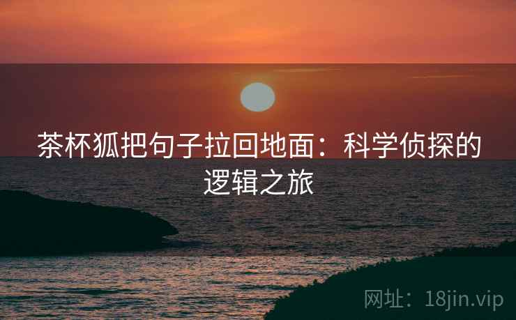 茶杯狐把句子拉回地面：科学侦探的逻辑之旅