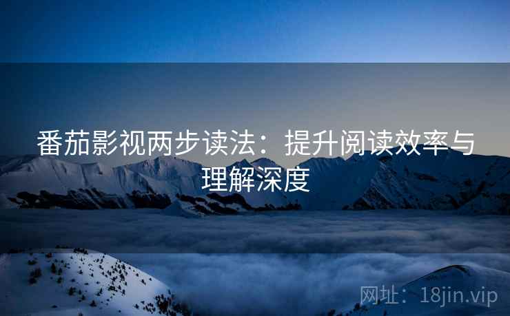 番茄影视两步读法：提升阅读效率与理解深度