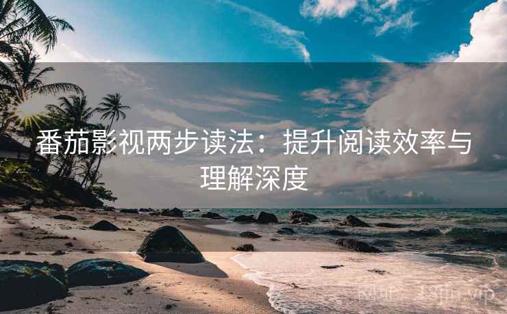番茄影视两步读法：提升阅读效率与理解深度