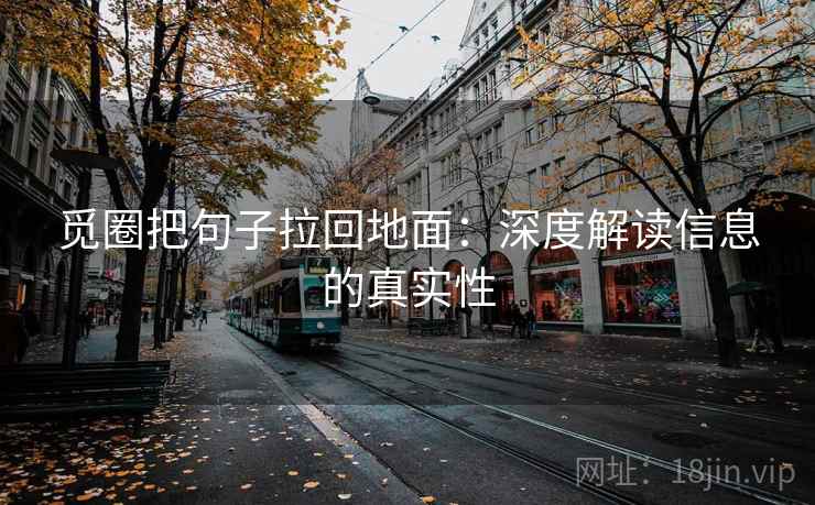 觅圈把句子拉回地面：深度解读信息的真实性