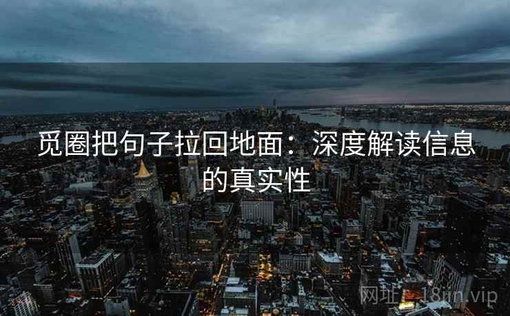 觅圈把句子拉回地面：深度解读信息的真实性