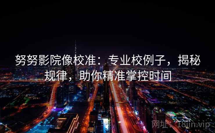 努努影院像校准：专业校例子，揭秘规律，助你精准掌控时间