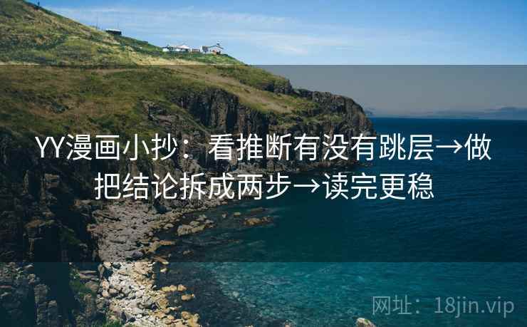 YY漫画小抄：看推断有没有跳层→做把结论拆成两步→读完更稳
