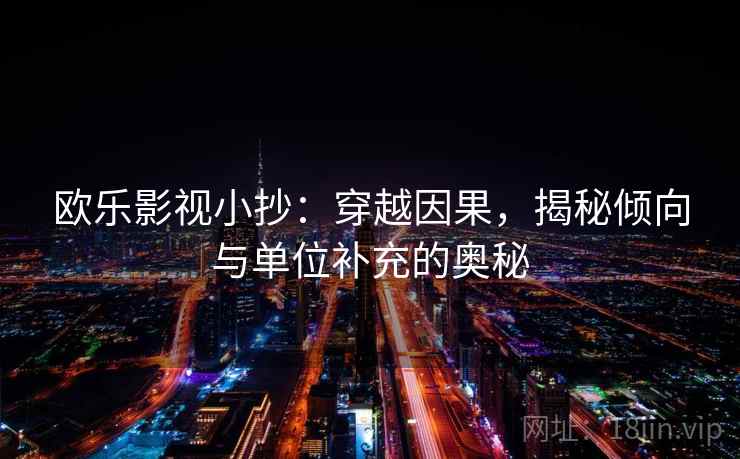 欧乐影视小抄:穿越因果,揭秘倾向与单位补充的奥秘 欧乐影视小抄:穿越因果,揭秘倾向与单位补充的奥秘