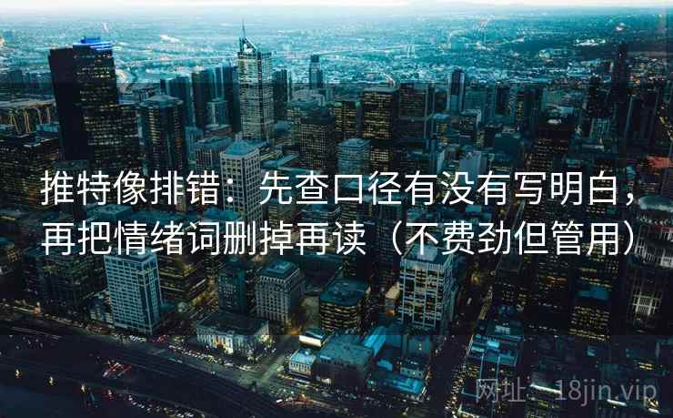 推特像排错：先查口径有没有写明白，再把情绪词删掉再读（不费劲但管用）