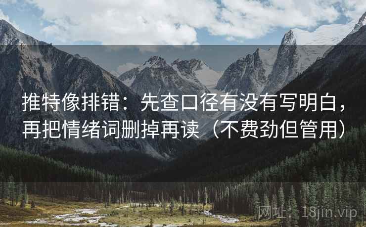 推特像排错：先查口径有没有写明白，再把情绪词删掉再读（不费劲但管用）