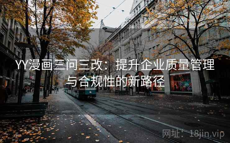 YY漫画三问三改：提升企业质量管理与合规性的新路径
