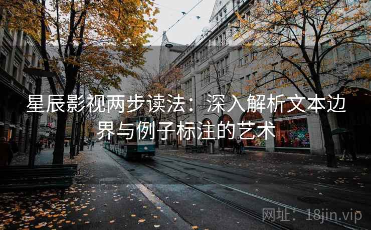 星辰影视两步读法：深入解析文本边界与例子标注的艺术