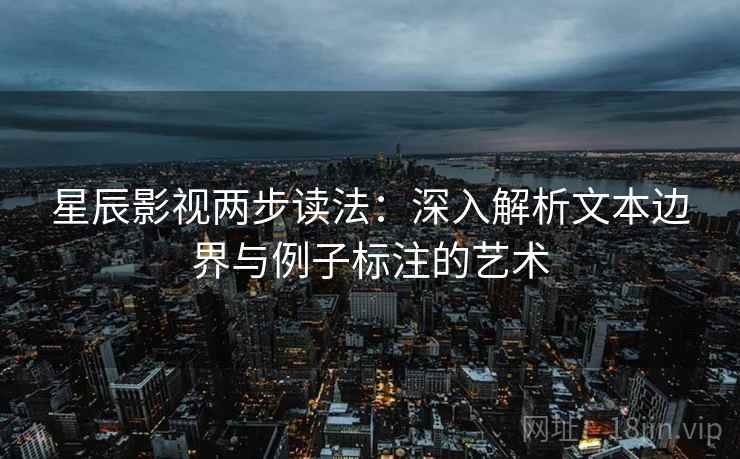 星辰影视两步读法：深入解析文本边界与例子标注的艺术
