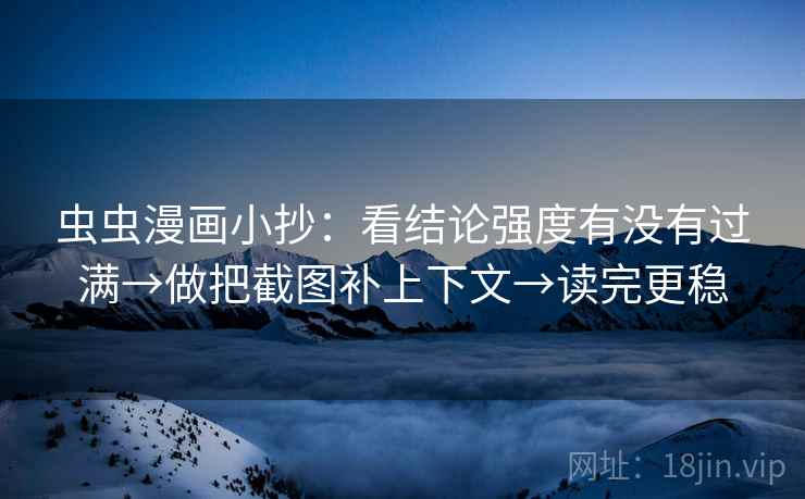 虫虫漫画小抄：看结论强度有没有过满→做把截图补上下文→读完更稳