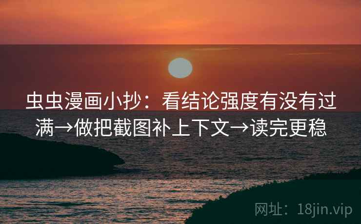 虫虫漫画小抄：看结论强度有没有过满→做把截图补上下文→读完更稳