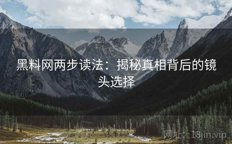 黑料网两步读法：揭秘真相背后的镜头选择