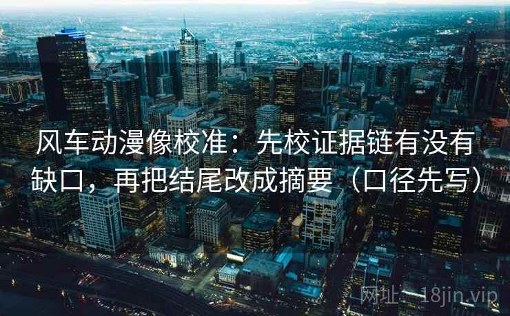 风车动漫像校准：先校证据链有没有缺口，再把结尾改成摘要（口径先写）