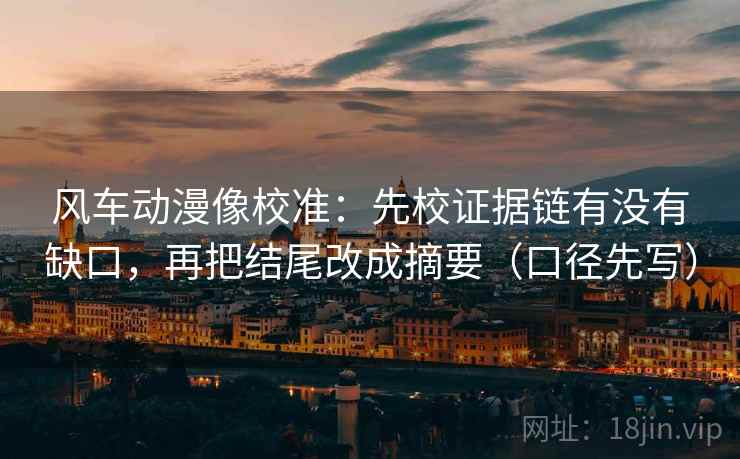 风车动漫像校准：先校证据链有没有缺口，再把结尾改成摘要（口径先写）