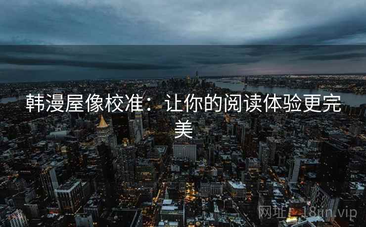 韩漫屋像校准：让你的阅读体验更完美