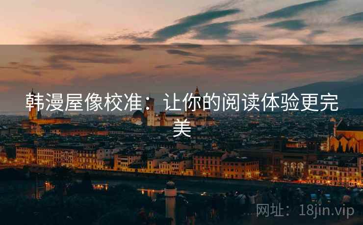 韩漫屋像校准：让你的阅读体验更完美