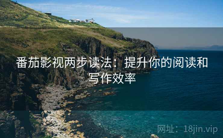 番茄影视两步读法：提升你的阅读和写作效率