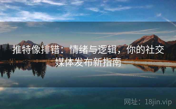 推特像排错：情绪与逻辑，你的社交媒体发布新指南