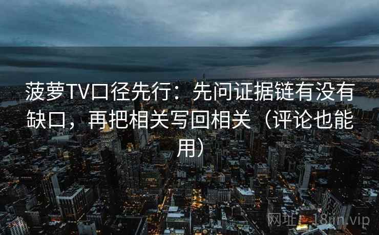 菠萝TV口径先行：先问证据链有没有缺口，再把相关写回相关（评论也能用）