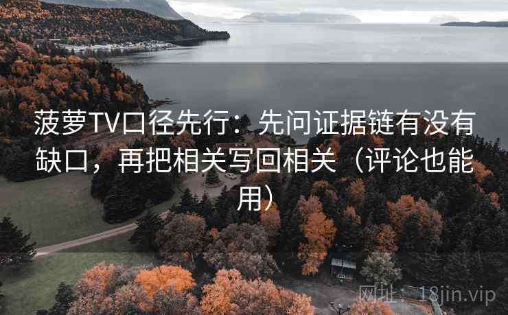 菠萝TV口径先行：先问证据链有没有缺口，再把相关写回相关（评论也能用）