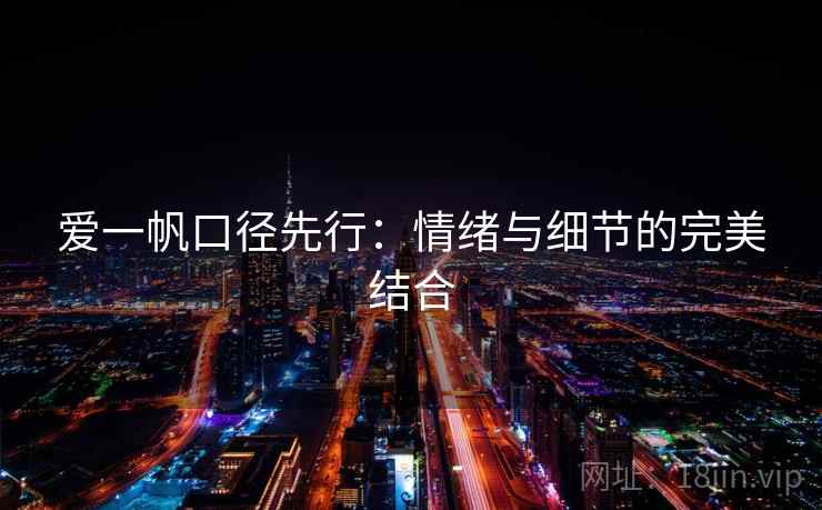 爱一帆口径先行：情绪与细节的完美结合