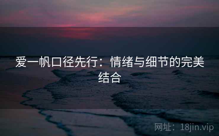 爱一帆口径先行：情绪与细节的完美结合
