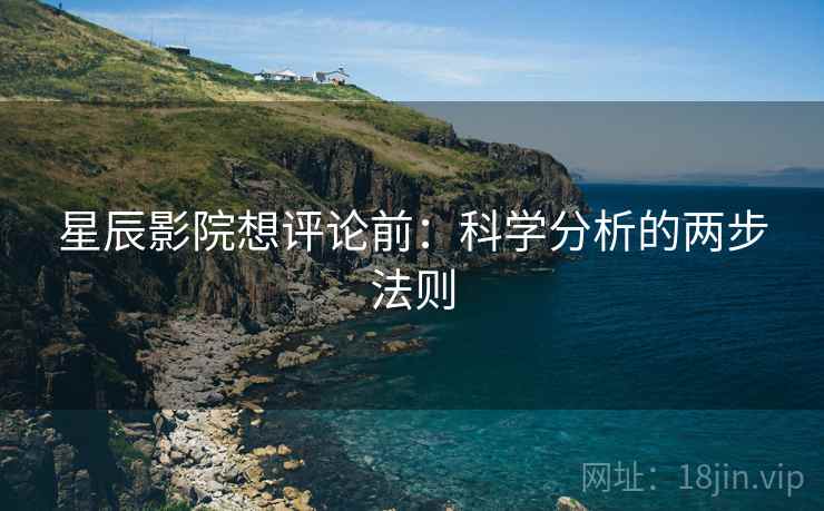 星辰影院想评论前：科学分析的两步法则