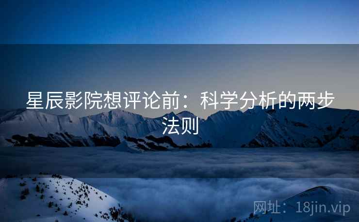 星辰影院想评论前：科学分析的两步法则