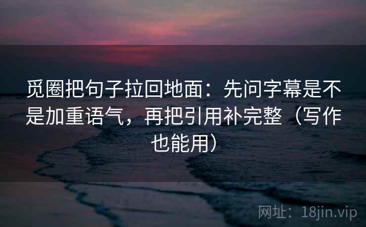 觅圈把句子拉回地面：先问字幕是不是加重语气，再把引用补完整（写作也能用）