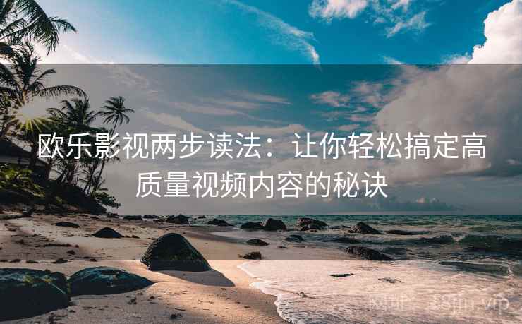 欧乐影视两步读法：让你轻松搞定高质量视频内容的秘诀
