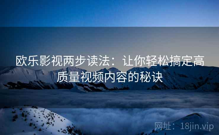 欧乐影视两步读法：让你轻松搞定高质量视频内容的秘诀