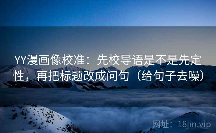 YY漫画像校准：先校导语是不是先定性，再把标题改成问句（给句子去噪）