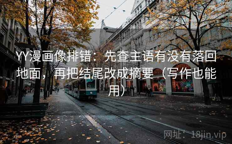 YY漫画像排错：先查主语有没有落回地面，再把结尾改成摘要（写作也能用）
