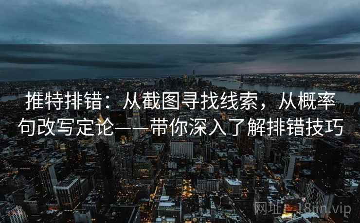 推特排错：从截图寻找线索，从概率句改写定论——带你深入了解排错技巧