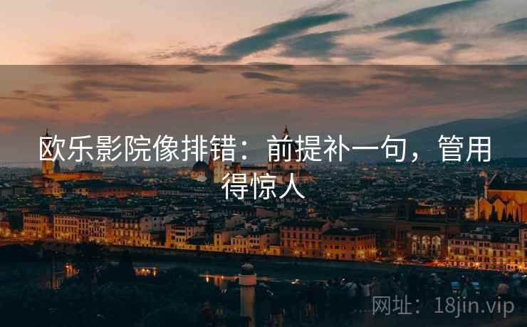 欧乐影院像排错：前提补一句，管用得惊人
