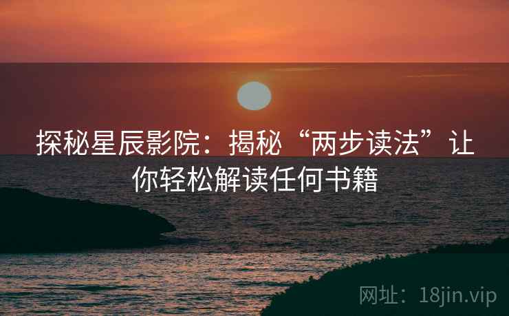 探秘星辰影院：揭秘“两步读法”让你轻松解读任何书籍