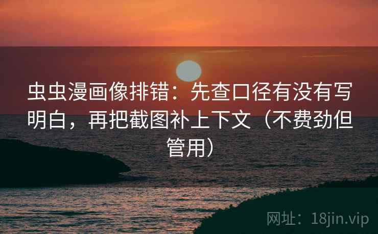 虫虫漫画像排错：先查口径有没有写明白，再把截图补上下文（不费劲但管用）